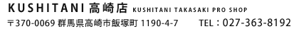 KUSHITANI X@
370-0069 Qnsђ˒1190-4-7@TEL F 027-363-8192
y cƎ z10:00`19:00y x zTj/2E3Ηj 